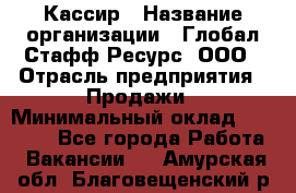 Кассир › Название организации ­ Глобал Стафф Ресурс, ООО › Отрасль предприятия ­ Продажи › Минимальный оклад ­ 30 000 - Все города Работа » Вакансии   . Амурская обл.,Благовещенский р-н